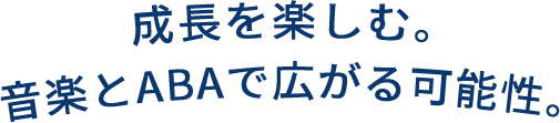 new-text01 成長を楽しむ音楽とABAで広がる可能性